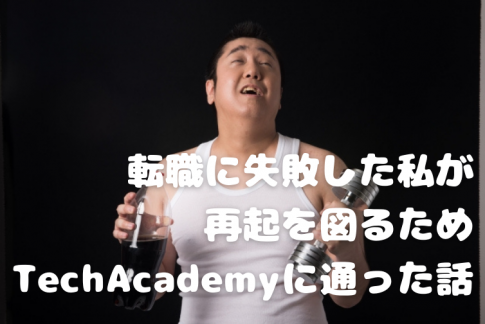 転職に失敗した私が再起を図るため、TechAcademyに通った話
