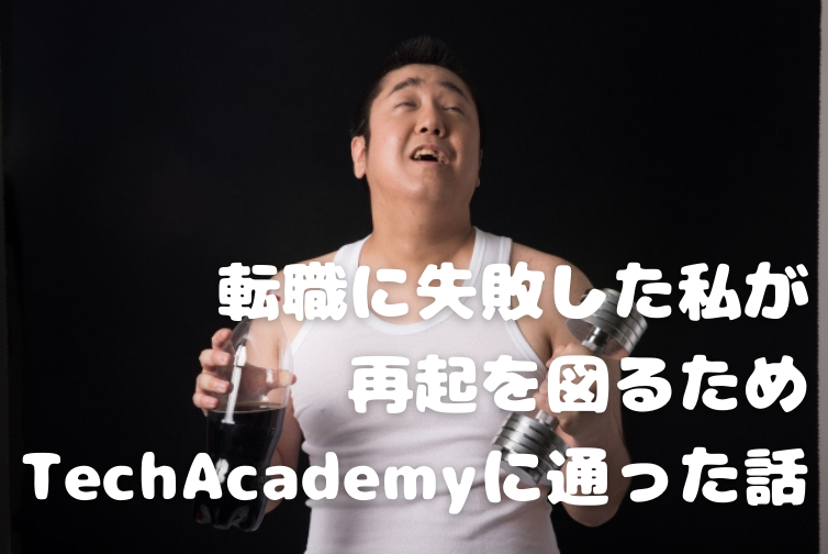 転職に失敗した私が再起を図るため、TechAcademyに通った話